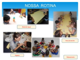 NOSSA ROTINA
Hora do lanche
Bebendo água
Higiene
Relaxamento
 