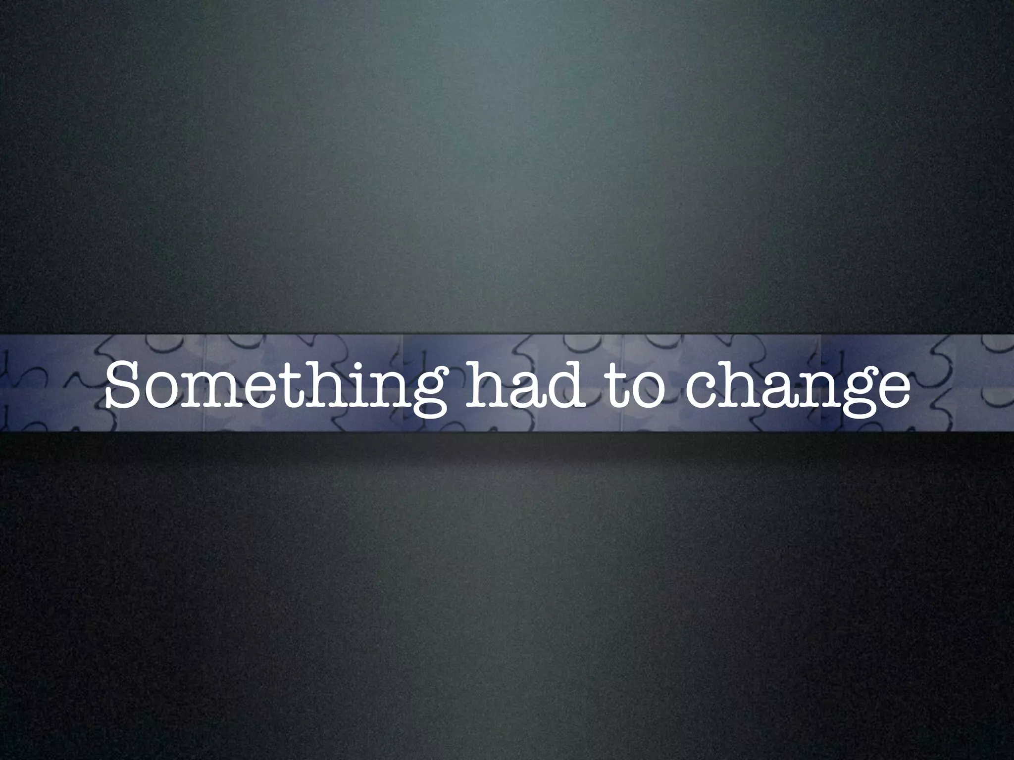 Something had to change 
 