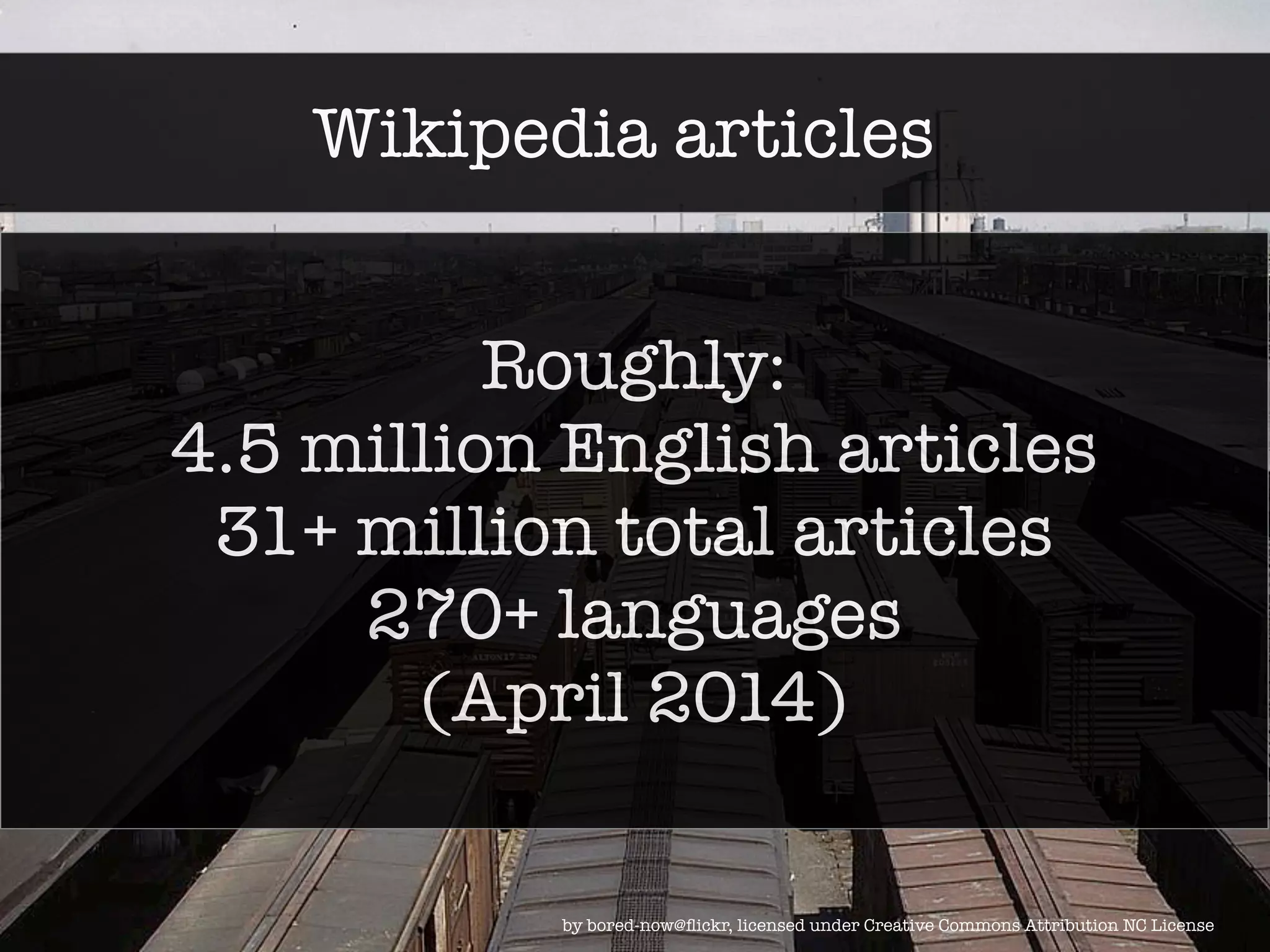 Wikipedia articles 
Roughly: 
4.5 million English articles 
31+ million total articles 
270+ languages 
(April 2014) 
by bored-now@flickr, licensed under Creative Commons Attribution NC License 
 