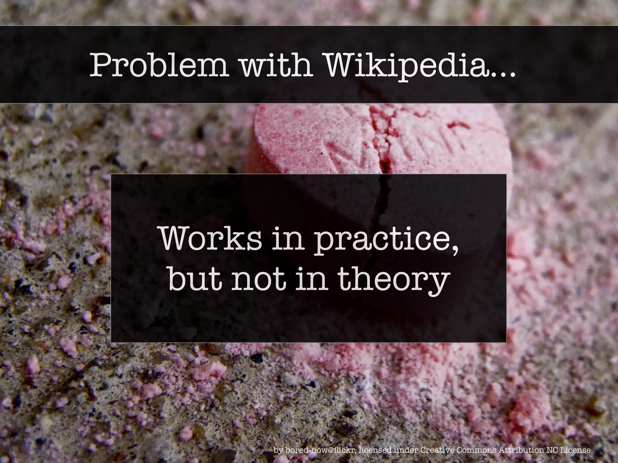 Problem with Wikipedia... 
Works in practice, 
but not in theory 
by bored-now@flickr, licensed under Creative Commons Attribution NC License 
 