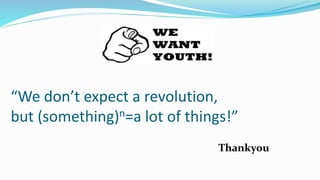 “We don’t expect a revolution, 
but (something)n=a lot of things!” 
Thankyou 
