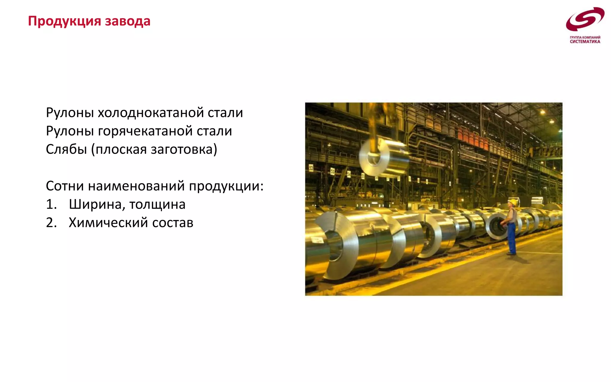Продукция завода
Рулоны холоднокатаной стали
Рулоны горячекатаной стали
Слябы (плоская заготовка)
Сотни наименований продукции:
1. Ширина, толщина
2. Химический состав
 