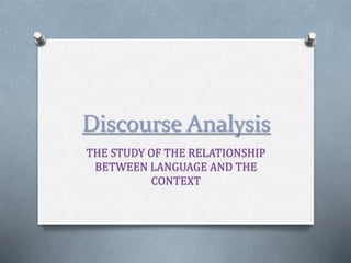 Discourse Analysis
THE STUDY OF THE RELATIONSHIP
BETWEEN LANGUAGE AND THE
CONTEXT
 