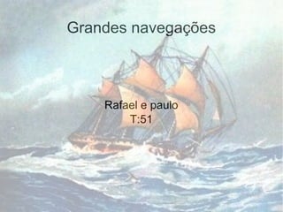 Grandes navegações
Rafael e paulo
T:51
 