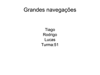 Grandes navegações
Lucas
Turma:51
Tiago
Rodrigo
Lucas
Turma:51
 