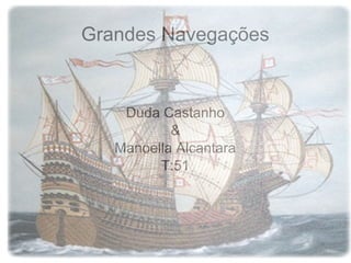 Grandes Navegações
Duda Castanho
&
Manoella Alcantara
T:51
 