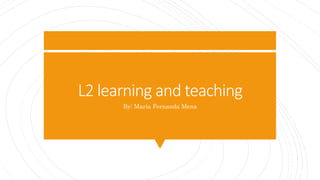 L2 learning and teaching
By: María Fernanda Mena
 