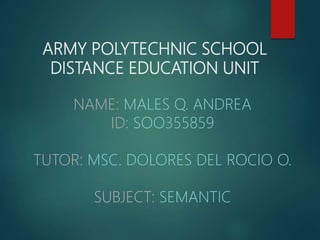 ARMY POLYTECHNIC SCHOOL
DISTANCE EDUCATION UNIT
NAME: MALES Q. ANDREA
ID: SOO355859
TUTOR: MSC. DOLORES DEL ROCIO O.
SUBJECT: SEMANTIC
 