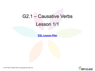 G2.1 – Causative Verbs
Lesson 1/1
© 2014-2021 Global Online Language Services Inc.
ESL Lesson Plan
 