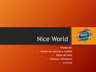Nice World
Tienda de:
• diseño de camisas a medida
• Batas de baño
• Sábanas, Edredones
• Cortinas
 