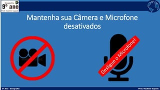 Mantenha sua Câmera e Microfone
desativados
 