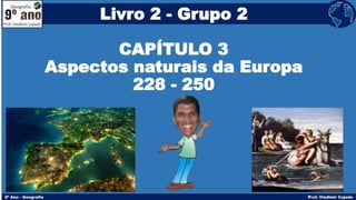 Livro 2 - Grupo 2
CAPÍTULO 3
Aspectos naturais da Europa
228 - 250
 