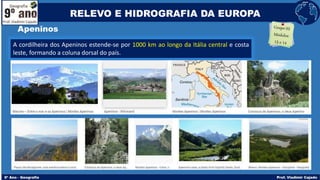 Apeninos
A cordilheira dos Apeninos estende-se por 1000 km ao longo da Itália central e costa
leste, formando a coluna dorsal do país.
RELEVO E HIDROGRAFIA DA EUROPA
 