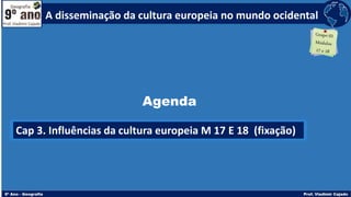 Agenda
Cap 3. Influências da cultura europeia M 17 E 18 (fixação)
A disseminação da cultura europeia no mundo ocidental
 