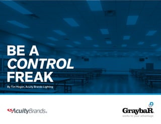 BE A
CONTROL
FREAKBy Tim Hogan, Acuity Brands Lighting
 