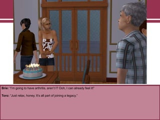 Brie: “I‟m going to have arthritis, aren‟t I? Ooh, I can already feel it!”
Toro: “Just relax, honey. It‟s all part of joining a legacy.”
 