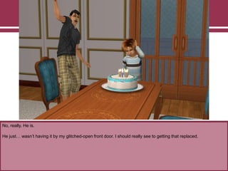 No, really. He is.
He just… wasn‟t having it by my glitched-open front door. I should really see to getting that replaced.
 