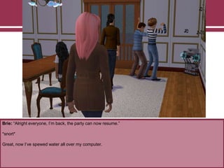 Brie: “Alright everyone, I‟m back, the party can now resume.”
*snort*
Great, now I‟ve spewed water all over my computer.
 