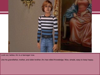 Look out, ladies; Arc is a teenager now.
Like his grandfather, mother, and older brother, Arc has rolled Knowledge. Nice, simple, easy to keep happy.
 