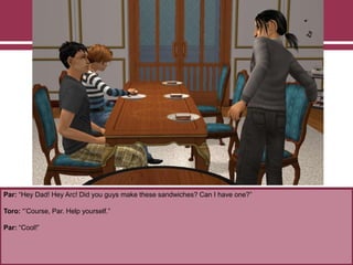 Par: “Hey Dad! Hey Arc! Did you guys make these sandwiches? Can I have one?”
Toro: “‟Course, Par. Help yourself.”
Par: “Cool!”
 