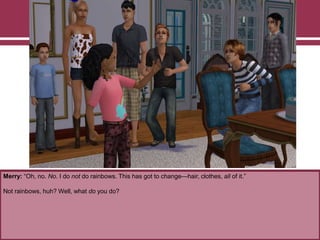 Merry: “Oh, no. No. I do not do rainbows. This has got to change—hair, clothes, all of it.”
Not rainbows, huh? Well, what do you do?
 