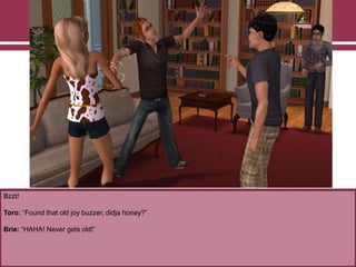 Bzzt!
Toro: “Found that old joy buzzer, didja honey?”
Brie: “HAHA! Never gets old!”
 