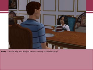 Merry: “I wonder why Aunt Arie just had to come to your birthday party?”
 