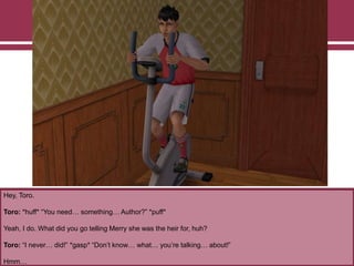 Hey, Toro.
Toro: *huff* “You need… something… Author?” *puff*
Yeah, I do. What did you go telling Merry she was the heir for, huh?
Toro: “I never… did!” *gasp* “Don‟t know… what… you‟re talking… about!”
Hmm…
 