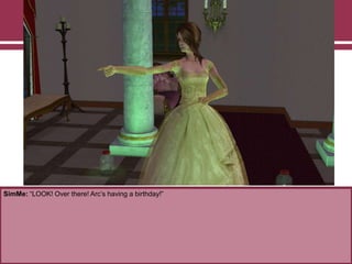 SimMe: “LOOK! Over there! Arc‟s having a birthday!”
 
