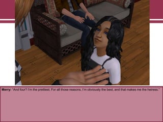 Merry: “And four? I‟m the prettiest. For all those reasons, I‟m obviously the best, and that makes me the heiress.”
 
