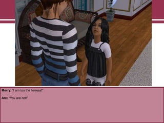 Merry: “I am too the heiress!”
Arc: “You are not!”
 