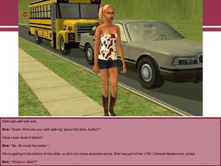 Well well well well well…
Brie: “Great. What are you „well well-ing‟ about this time, Author?”
Have I ever done it before?
Brie: “No. So much the better.”
We‟re getting to the bottom of this slide, so let‟s not mince anymore words. Brie has just hit her LTW, Criminal Mastermind, at last.
Brie: “What‟s a „slide‟?”
 