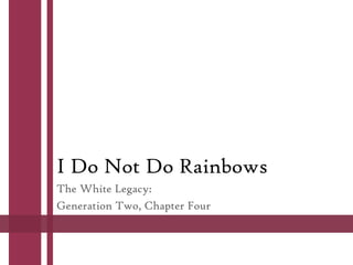 I Do Not Do Rainbows
The White Legacy:
Generation Two, Chapter Four
 