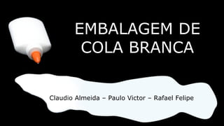 Claudio Almeida – Paulo Victor – Rafael Felipe EMBALAGEM DE COLA BRANCA 
