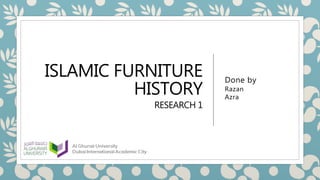 ISLAMIC FURNITURE
HISTORY
RESEARCH 1
Done by
Razan
Azra
 