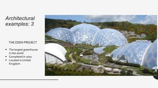 Architectural
examples: 3
THE EDEN PROJECT
 The largest greenhouse
in the world
 Completed in 2001
 Located in United
Kingdom
 