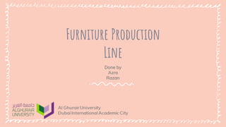 Furniture Production
Line
Done by
Azra
Razan
 