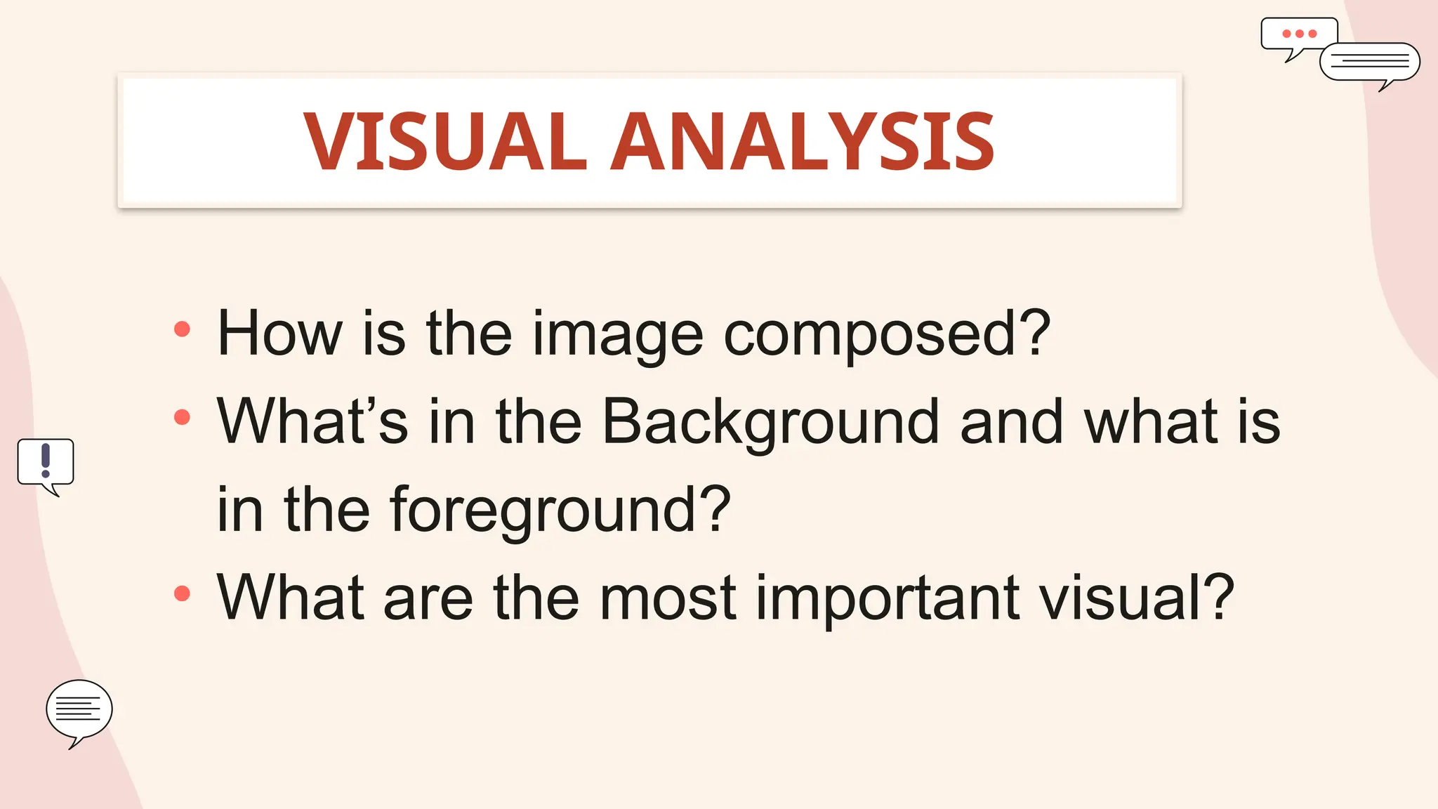 VISUAL ANALYSIS
• How is the image composed?
• What’s in the Background and what is
in the foreground?
• What are the most important visual?
 