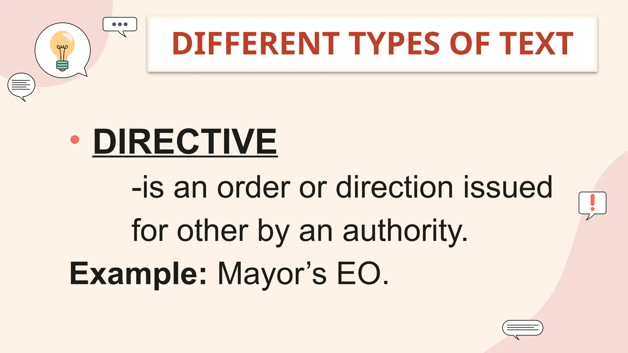• DIRECTIVE
-is an order or direction issued
for other by an authority.
Example: Mayor’s EO.
DIFFERENT TYPES OF TEXT
 