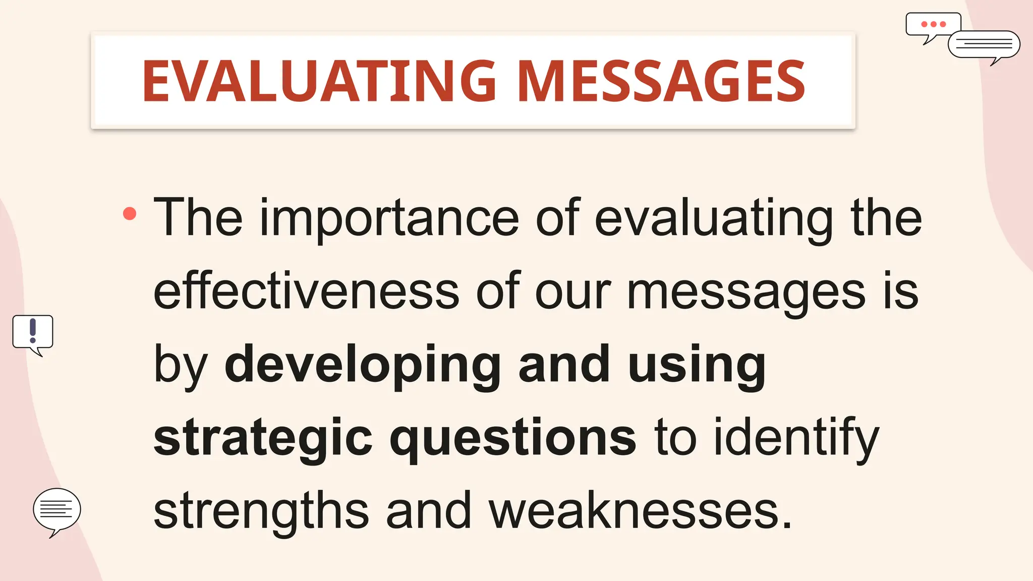 EVALUATING MESSAGES
• The importance of evaluating the
effectiveness of our messages is
by developing and using
strategic questions to identify
strengths and weaknesses.
 