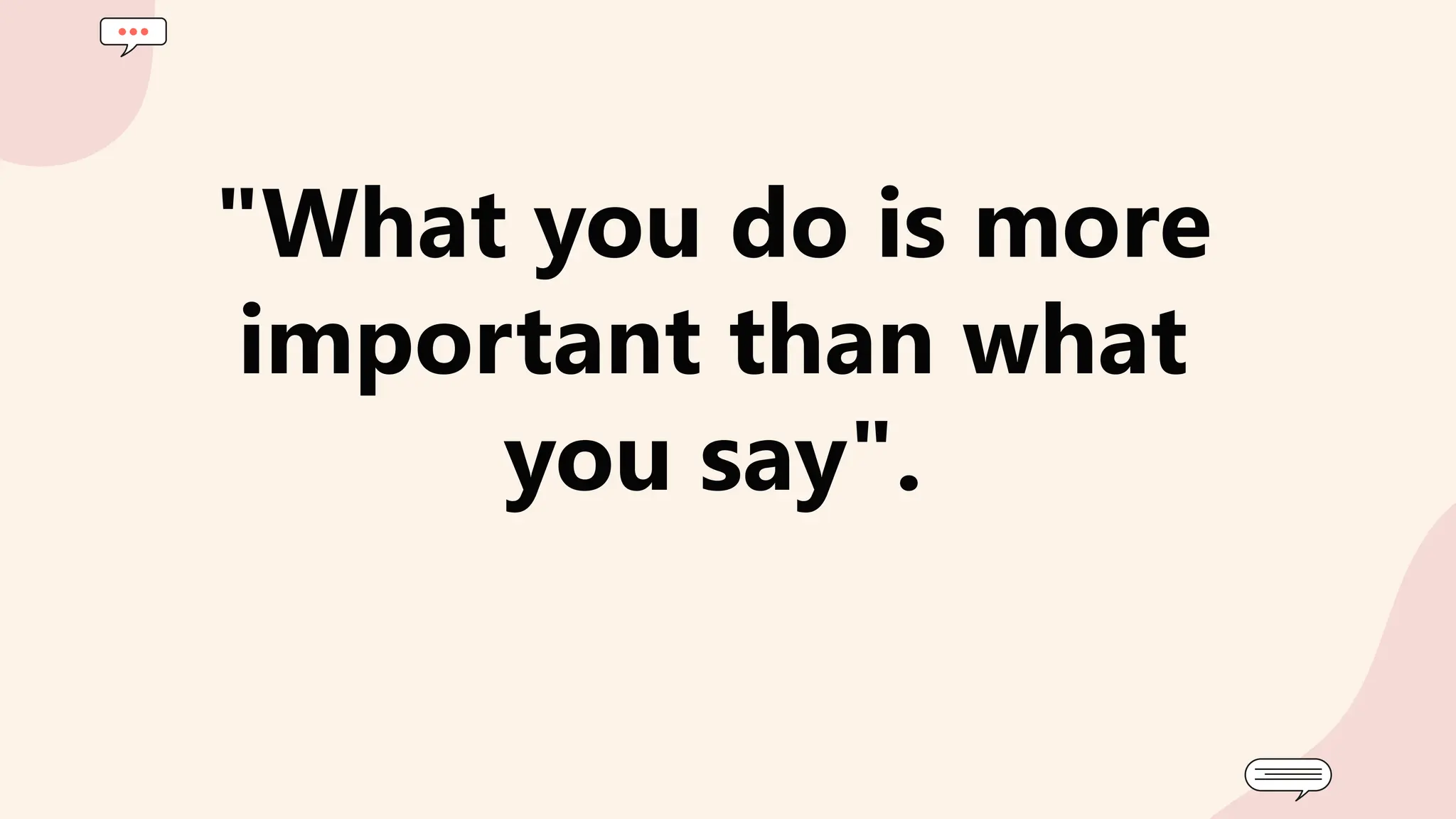 "What you do is more
important than what
you say".
 