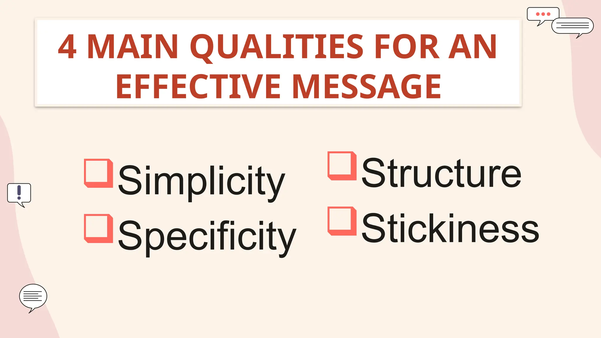 4 MAIN QUALITIES FOR AN
EFFECTIVE MESSAGE
Simplicity
Specificity
Structure
Stickiness
 