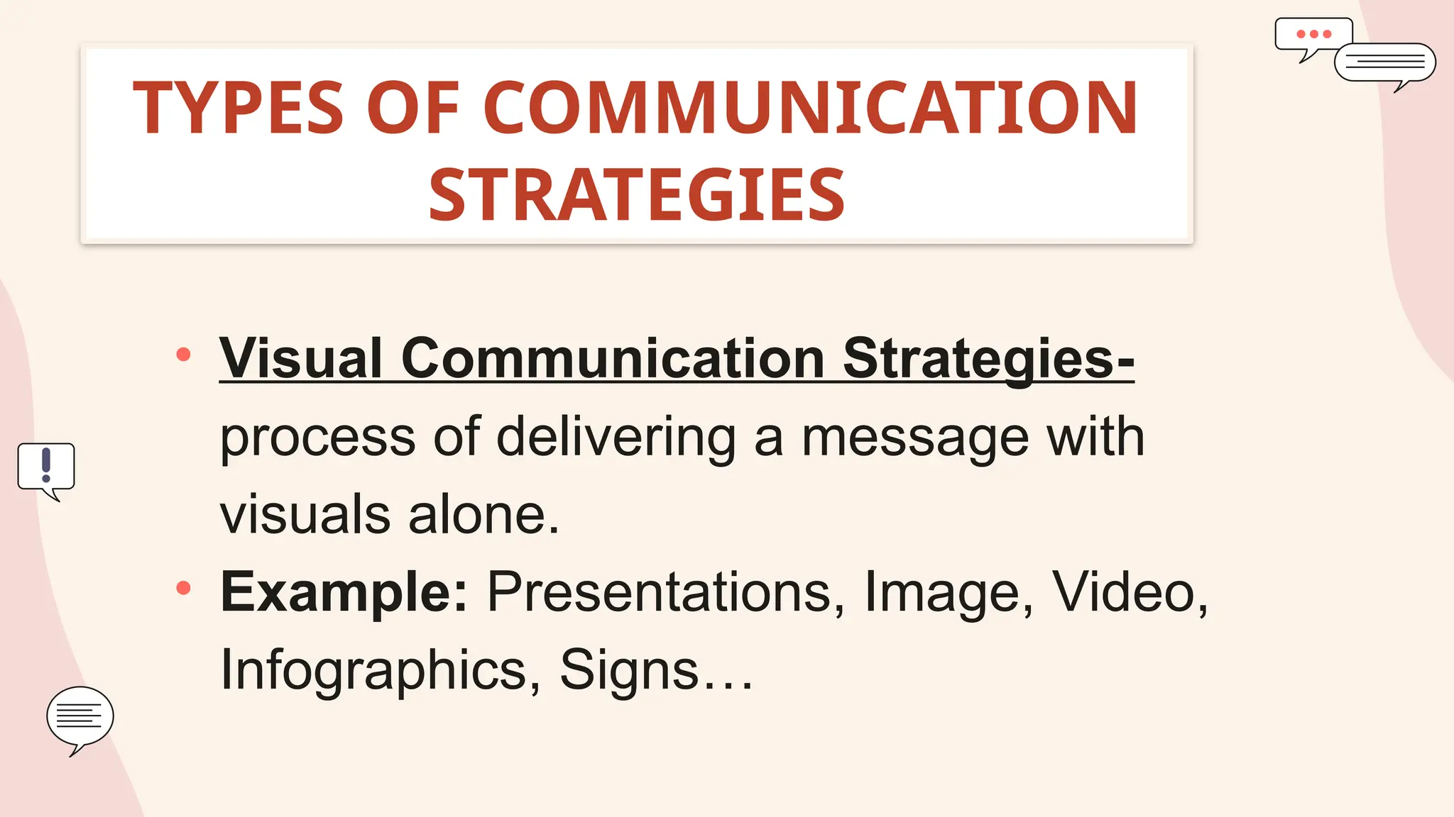 TYPES OF COMMUNICATION
STRATEGIES
• Visual Communication Strategies-
process of delivering a message with
visuals alone.
• Example: Presentations, Image, Video,
Infographics, Signs…
 