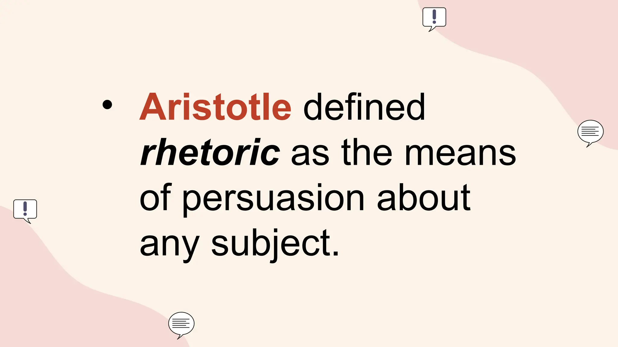 • Aristotle defined
rhetoric as the means
of persuasion about
any subject.
 