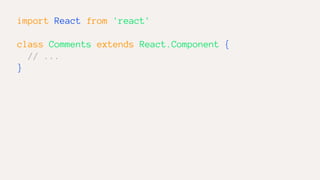 import React from 'react'
class Comments extends React.Component {
// ...
}