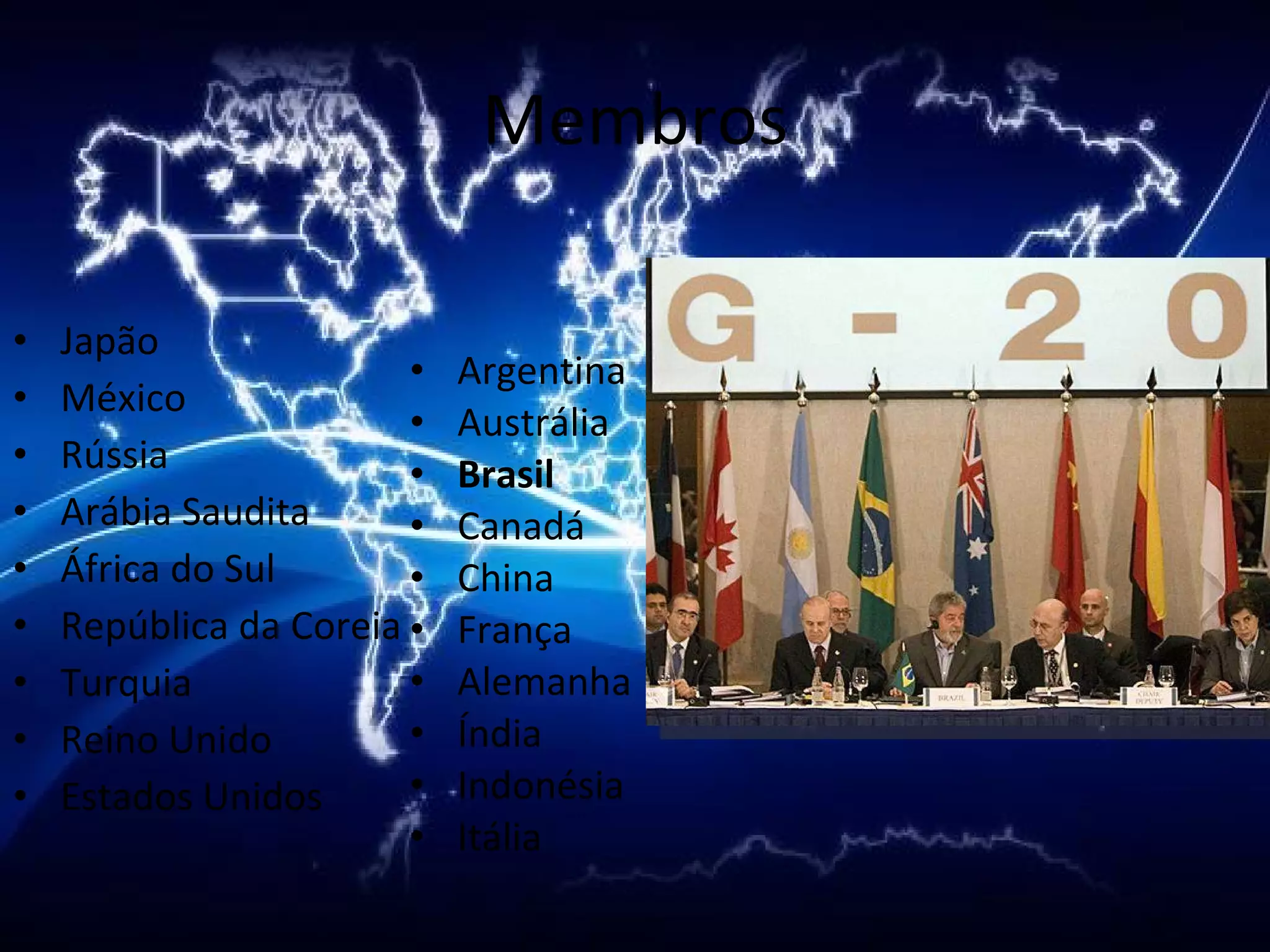 Membros Argentina  Austrália  Brasil  Canadá  China  França  Alemanha  Índia  Indonésia  Itália  Japão  México  Rússia  Arábia Saudita  África do Sul  República da Coreia  Turquia  Reino Unido  Estados Unidos  