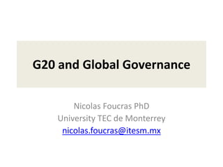 G20 and Global Governance
Nicolas Foucras PhD
University TEC de Monterrey
nicolas.foucras@itesm.mx
 