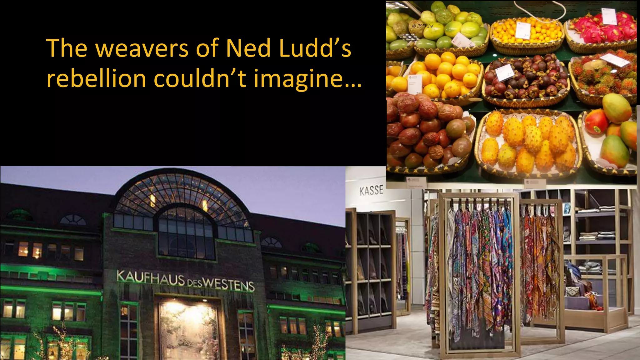 The weavers of Ned Ludd’s
rebellion couldn’t imagine…
 