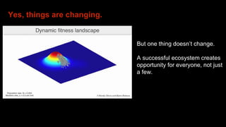 Yes, things are changing.
But one thing doesn’t change.
A successful ecosystem creates
opportunity for everyone, not just
a few.
 