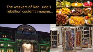 The weavers of Ned Ludd’s
rebellion couldn’t imagine…
 